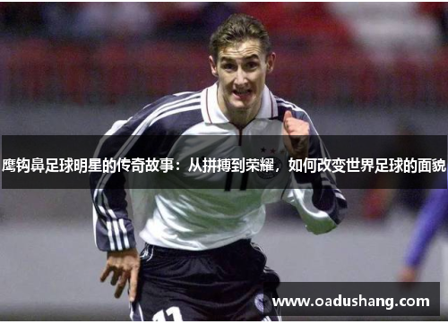 鹰钩鼻足球明星的传奇故事：从拼搏到荣耀，如何改变世界足球的面貌