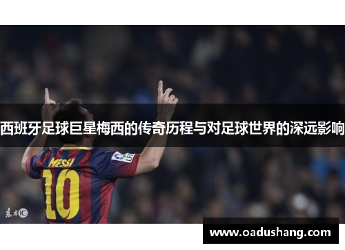 西班牙足球巨星梅西的传奇历程与对足球世界的深远影响