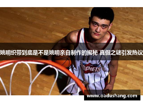 姚明织带到底是不是姚明亲自制作的揭秘 真假之谜引发热议