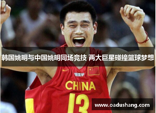 韩国姚明与中国姚明同场竞技 两大巨星碰撞篮球梦想