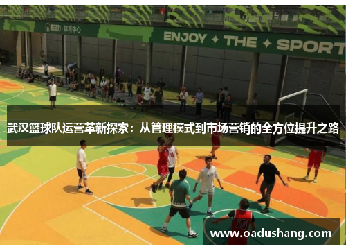 武汉篮球队运营革新探索：从管理模式到市场营销的全方位提升之路