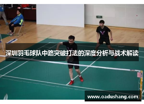 深圳羽毛球队中路突破打法的深度分析与战术解读