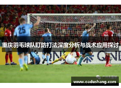 重庆羽毛球队盯防打法深度分析与战术应用探讨