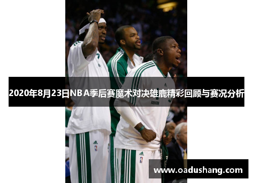 2020年8月23日NBA季后赛魔术对决雄鹿精彩回顾与赛况分析