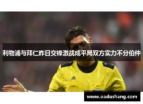 利物浦与拜仁昨日交锋激战成平局双方实力不分伯仲